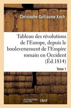 Tableau Des Révolutions de l'Europe, Depuis Le Bouleversement de l'Empire Romain Tome 1 de Christophe-Guillaume Koch