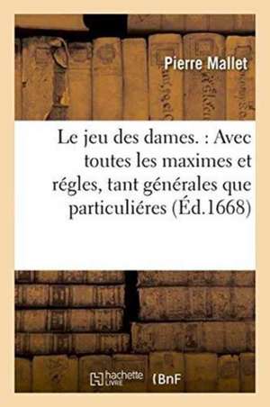 Le Jeu Des Dames.: Avec Toutes Les Maximes Et Régles, Tant Générales Que Particuliéres: , Qu'il Faut Observer an Icelui. Et La Métode d'y Bien Joüer.: de Mallet