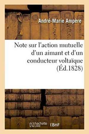 Note Sur l'Action Mutuelle d'Un Aimant Et d'Un Conducteur Voltaïque de André-Marie Ampère