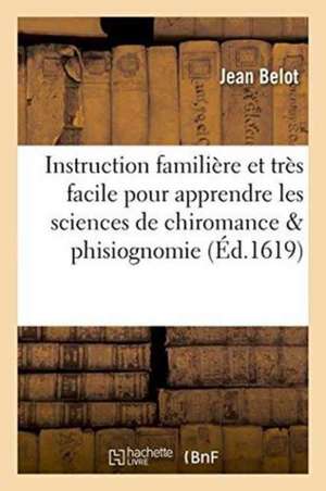 Instruction Familière Et Très Facile Pour Apprendre Les Sciences de Chiromance & Phisiognomie de Jean Belot