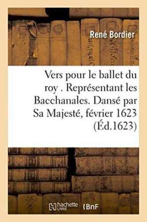 Vers Pour Le Ballet Du Roy . Représentant Les Bacchanales. Dansé Par Sa Majesté,: Au Mois de Février 1623 de René Bordier