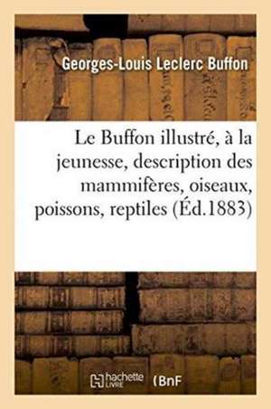 Le Buffon Illustré, À l'Usage de la Jeunesse: Contenant Une Description Très Complète de Buffon