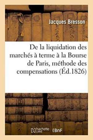 de la Liquidation Des Marchés À Terme À La Bourse de Paris, Ouvrage Contenant Des Détails de Jacques Bresson