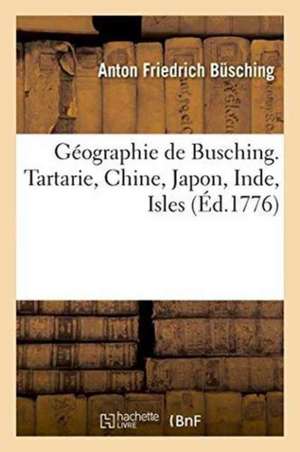 Géographie de Busching. Tartarie, Chine, Japon, Inde, Isles de Anton Friedrich Busching