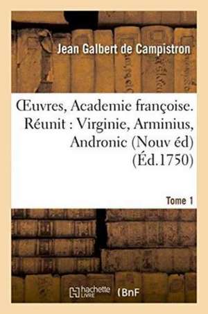 Oeuvres, de l'Academie Françoise. Nouvelle Édition. Virginie, Tome 1: Arminius, Andronic de Jean Galbert De Campistron