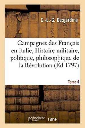 Campagnes Des Français En Italie, Ou Histoire Militaire, Politique Et Philosophique Tome 4 de Desjardins