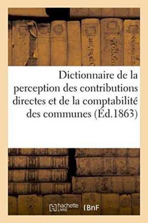 Dictionnaire de la Perception Des Contributions Directes Et de la Comptabilité Des Communes, de Paul Dupont