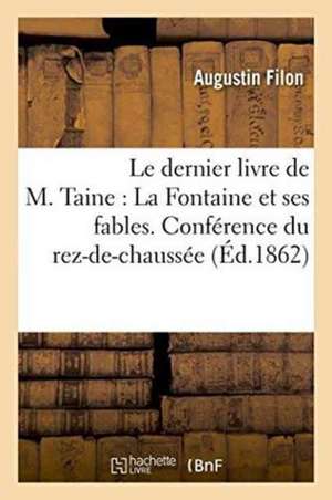 Le Dernier Livre de M. Taine: La Fontaine Et Ses Fables. Conférence Du Rez-De-Chaussée de Augustin Filon