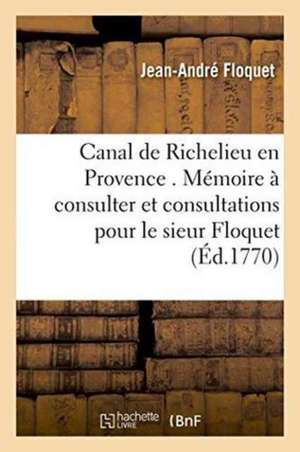 Canal de Richelieu En Provence. Mémoire À Consulter Et Consultations Pour Le Sieur Floquet de Jean-André Floquet