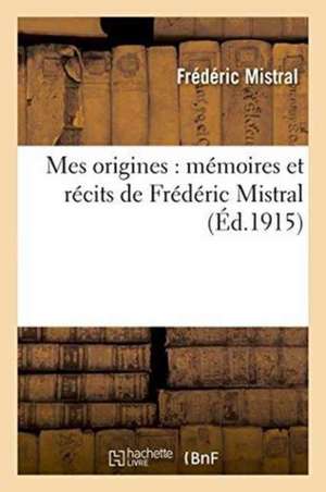 Mes Origines: Mémoires Et Récits de Frédéric Mistral de Frédéric Mistral