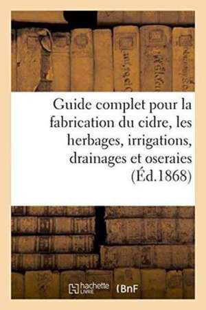 Guide Complet Pour La Fabrication Du Cidre, Les Herbages, Irrigations, Drainages Et Oseraies. de F. Becquart