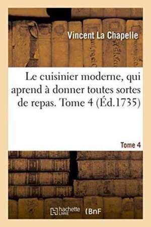 Le Cuisinier Moderne, Qui Aprend À Donner Toutes Sortes de Repas. Tome 4 de Vincent La Chapelle