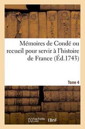 Mémoires de Condé Ou Recueil Pour Servir À l'Histoire de France. Tome 4 de Denis-François Secousse