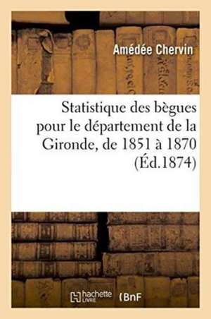 Statistique Des Bègues Pour Le Département de la Gironde, de 1851 À 1870 de Amédée Chervin