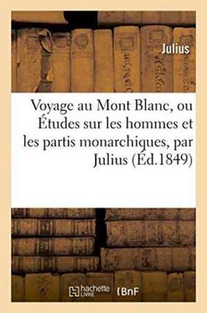 Voyage Au Mont Blanc, Ou Études Sur Les Hommes Et Les Partis Monarchiques, Par Julius de Julius