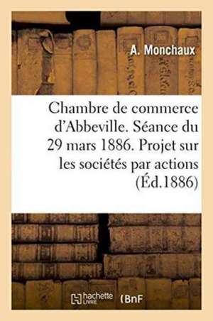 Chambre de Commerce d'Abbeville. Séance Du 29 Mars 1886. Projet de Loi Sur Les Sociétés Par Actions. de A. Monchaux