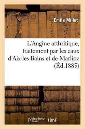 L'Angine Arthritique, Traitement Par Les Eaux d'Aix-Les-Bains Et de Marlioz: Obligation de l'Examen Laryngoscopique de Émile Millet