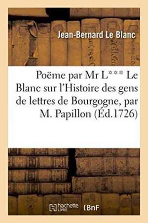 Poëme Par MR L*** Le Blanc Sur l'Histoire Des Gens de Lettres de Bourgogne, de Jean-Bernard Le Blanc