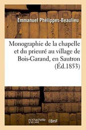 Monographie de la Chapelle Et Du Prieuré Au Village de Bois-Garand, En Sautron de Emmanuel Phélippes-Beaulieu