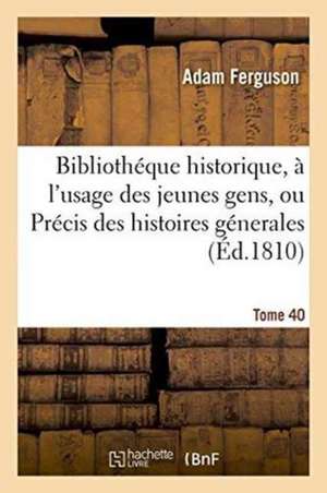 Bibliothéque Historique, À l'Usage Des Jeunes Gens, Ou Précis Des Histoires Génerales. Tome 40 de Adam Ferguson