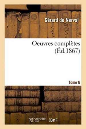 Oeuvres Complètes Tome 6 de Gérard De Nerval