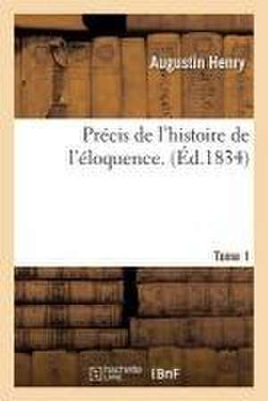 Précis de l'Histoire de l'Éloquence. Tome 1 de Augustin Henry