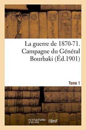 La Guerre de 1870-71. Campagne Du Général Bourbaki Tome 1 de Sans Auteur