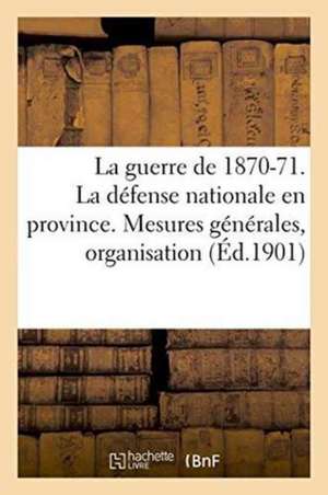 La Guerre de 1870-71. La Défense Nationale En Province. Mesures Générales, Organisation de Sans Auteur