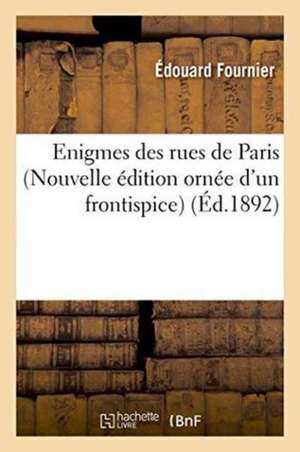 Enigmes Des Rues de Paris Nouvelle Édition Ornée d'Un Frontispice Dessiné de Édouard Fournier