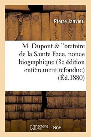 M. DuPont Et l'Oratoire de la Sainte Face: Notice Biographique 3e Édition Entièrement Refondue de Pierre Janvier