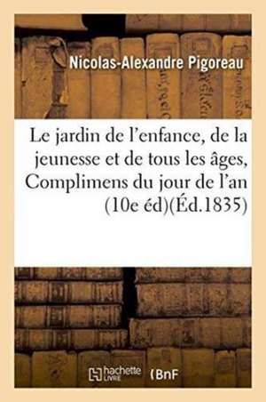 Le Jardin de l'Enfance, de la Jeunesse Et de Tous Les Âges, Ou Complimens Du Jour de l'An de Nicolas-Alexandre Pigoreau