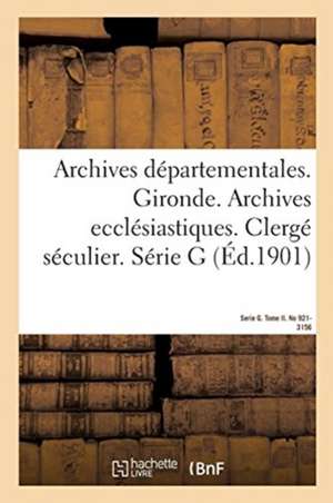 Archives Départementales. Gironde. Archives Ecclésiastiques: Clergé Séculier. Série G. Tome II. No 921-3156 de Sans Auteur