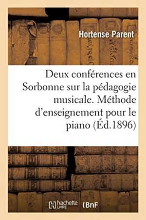 Deux Conférences En Sorbonne Sur La Pédagogie Musicale: Exposition de Sa Méthode d'Enseignement Pour Le Piano de Parent-H