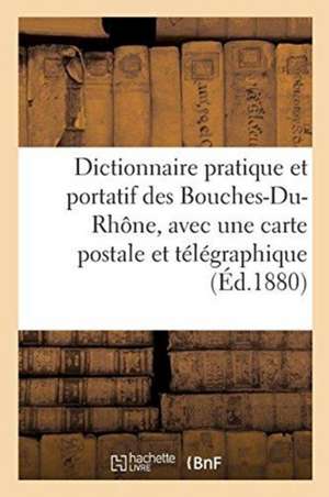 Dictionnaire Pratique Et Portatif Des Bouches-Du-Rhône, Avec Une Carte Postale Et Télégraphique de Sans Auteur