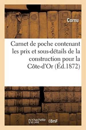 Carnet de Poche Contenant Les Prix Et Sous-Détails de la Construction En Général: Pour Le Département de la Côte-d'Or de Cornu