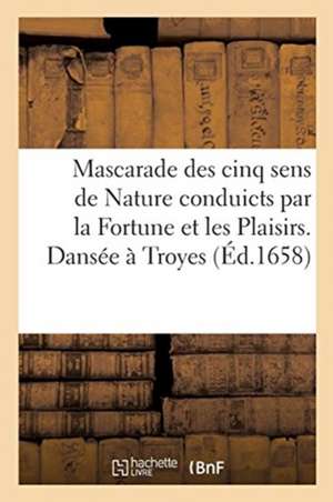 Mascarade Des Cinq Sens de Nature Conduicts Par La Fortune Et Les Plaisirs. Dansée À Troyes de Sans Auteur