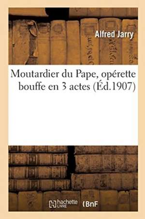 Moutardier Du Pape, Opérette Bouffe En 3 Actes de Alfred Jarry