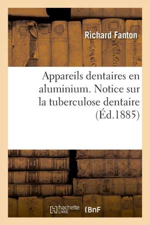 Appareils Dentaires En Aluminium. Notice Sur La Tuberculose Dentaire de Richard Fanton