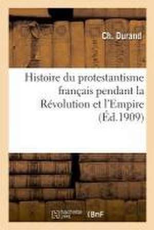 Histoire Du Protestantisme Français Pendant La Révolution Et l'Empire de Ch Durand