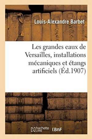 Les Grandes Eaux de Versailles, Installations Mécaniques Et Étangs Artificiels de Louis-Alexandre Barbet