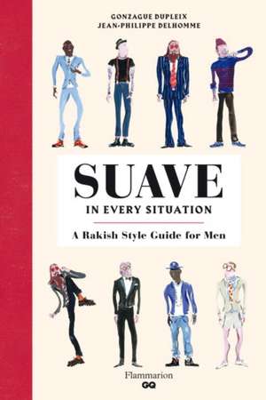 Suave in Every Situation: A Rakish Style Guide for Men de Gonzague Dupleix