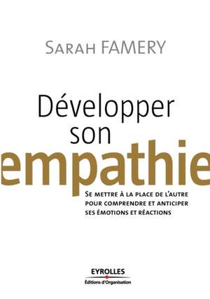 Développer son empathie: Se mettre à la place de l'autre pour comprendre et anticiper ses émotions et réactions de Sarah Famery