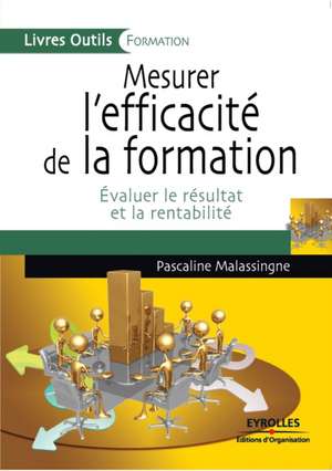 Mesurer l'efficacité de la formation: Evaluer le résultat et la rentabilité de Pascaline Malassingne