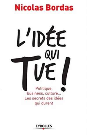 L'idée qui tue !: Politique, business, culture... Les secrets des idées qui durent de Nicolas Bordas