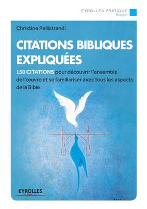 Citations bibliques expliquées: 150 citations pour découvrir l'ensemble de l'oeuvre de Christine Pellistrandi