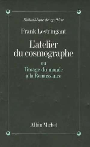 Atelier Du Cosmographe Ou L'Image Du Monde a la Renaissance (L') de Frank Lestringant