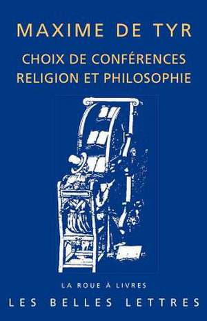 Maxime de Tyr, Choix de Conferences: Religion Et Philosophie de Tyr Maxime De