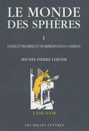 Le Monde Des Spheres: I. Genese Et Triomphe D'Une Representation Cosmique de Michel-Pierre Lerner