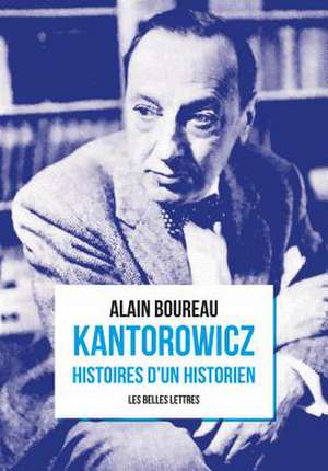 Kantorowicz: Histoires d'Un Historien de Alain Boureau