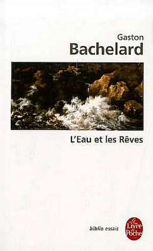 L'Eau Et les Reves: Essai Sur L'Imagination de la Matiere de Gaston Bachelard